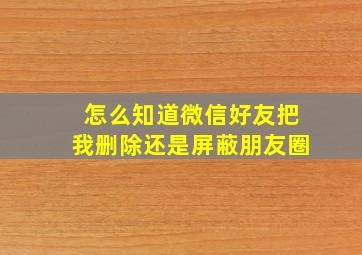 怎么知道微信好友把我删除还是屏蔽朋友圈