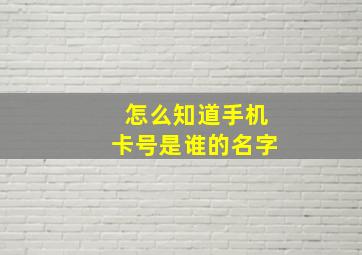 怎么知道手机卡号是谁的名字