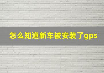 怎么知道新车被安装了gps