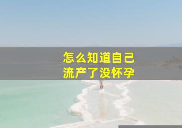 怎么知道自己流产了没怀孕