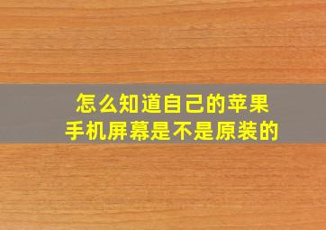 怎么知道自己的苹果手机屏幕是不是原装的