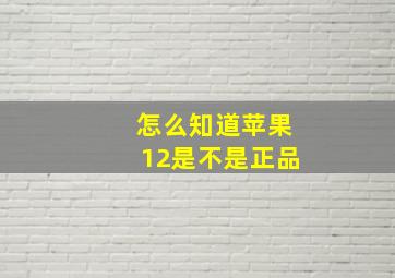 怎么知道苹果12是不是正品