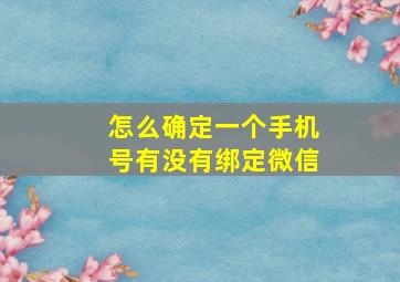 怎么确定一个手机号有没有绑定微信