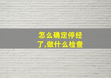 怎么确定停经了,做什么检查