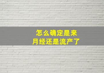 怎么确定是来月经还是流产了