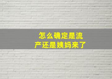 怎么确定是流产还是姨妈来了