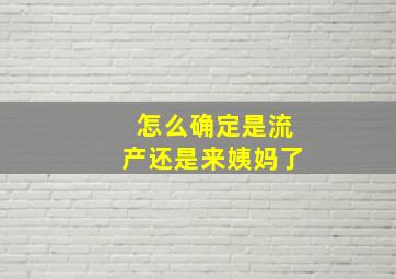 怎么确定是流产还是来姨妈了