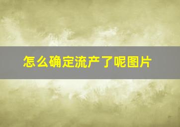 怎么确定流产了呢图片