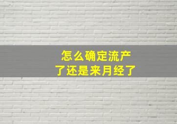 怎么确定流产了还是来月经了