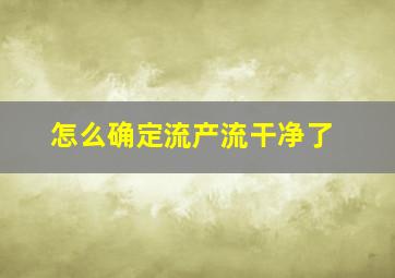 怎么确定流产流干净了