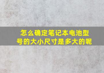 怎么确定笔记本电池型号的大小尺寸是多大的呢