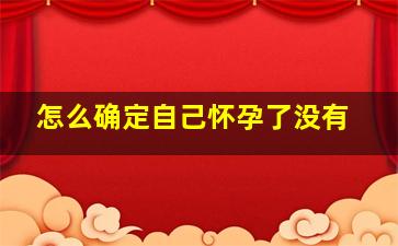 怎么确定自己怀孕了没有