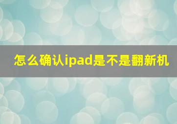 怎么确认ipad是不是翻新机