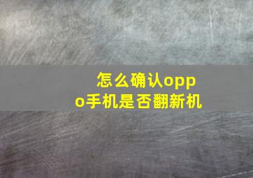 怎么确认oppo手机是否翻新机