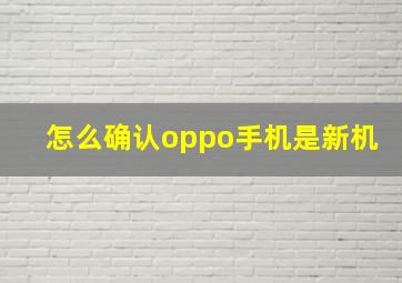 怎么确认oppo手机是新机