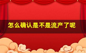 怎么确认是不是流产了呢