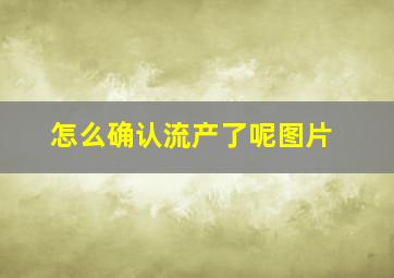 怎么确认流产了呢图片