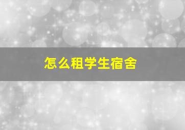 怎么租学生宿舍