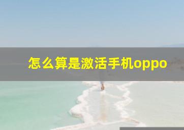 怎么算是激活手机oppo