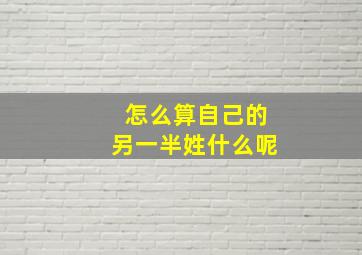 怎么算自己的另一半姓什么呢