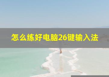 怎么练好电脑26键输入法