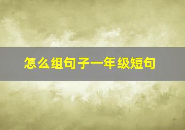 怎么组句子一年级短句