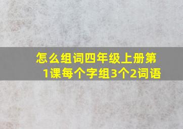 怎么组词四年级上册第1课每个字组3个2词语