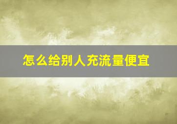 怎么给别人充流量便宜