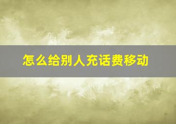 怎么给别人充话费移动