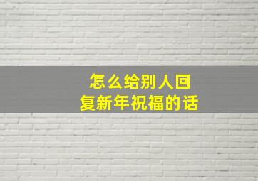 怎么给别人回复新年祝福的话