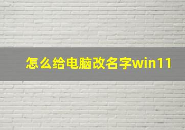 怎么给电脑改名字win11