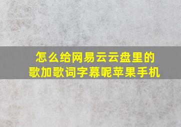 怎么给网易云云盘里的歌加歌词字幕呢苹果手机