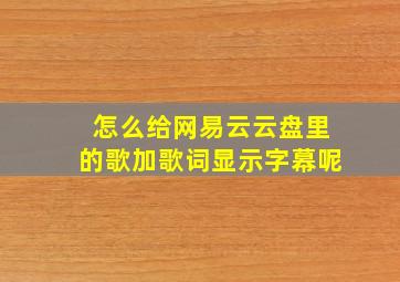 怎么给网易云云盘里的歌加歌词显示字幕呢