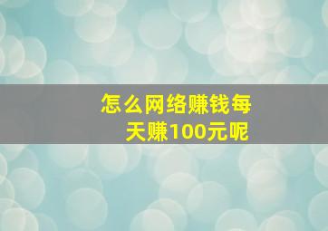 怎么网络赚钱每天赚100元呢