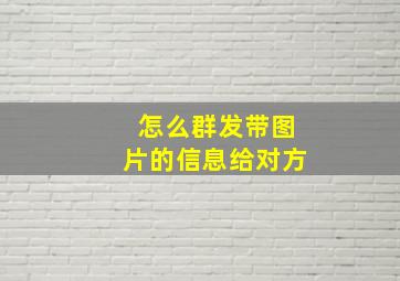 怎么群发带图片的信息给对方