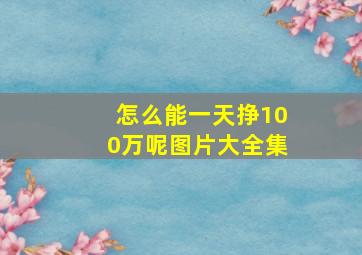 怎么能一天挣100万呢图片大全集