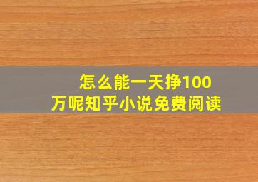 怎么能一天挣100万呢知乎小说免费阅读