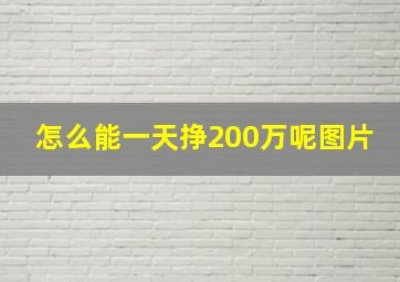 怎么能一天挣200万呢图片