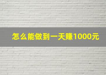 怎么能做到一天赚1000元