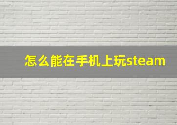 怎么能在手机上玩steam