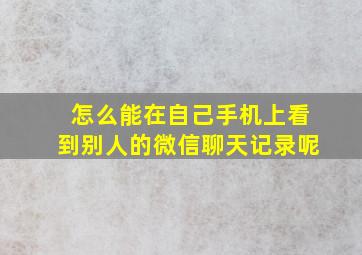 怎么能在自己手机上看到别人的微信聊天记录呢