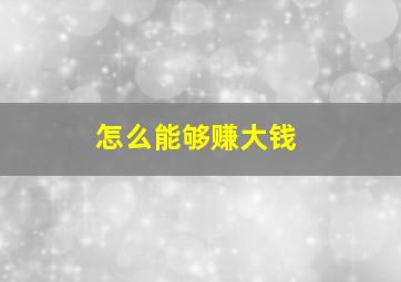 怎么能够赚大钱