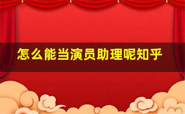 怎么能当演员助理呢知乎