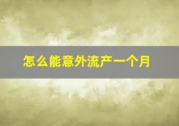 怎么能意外流产一个月