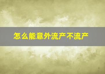 怎么能意外流产不流产