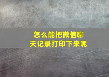 怎么能把微信聊天记录打印下来呢