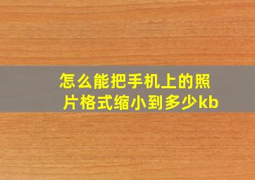 怎么能把手机上的照片格式缩小到多少kb