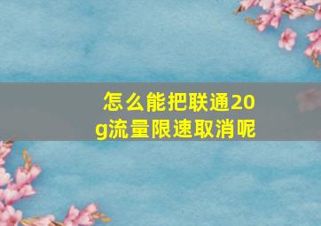 怎么能把联通20g流量限速取消呢