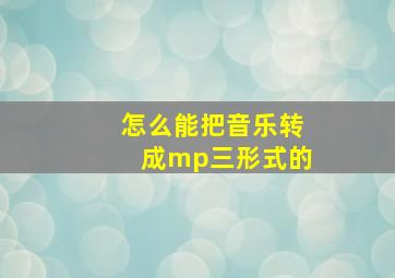 怎么能把音乐转成mp三形式的