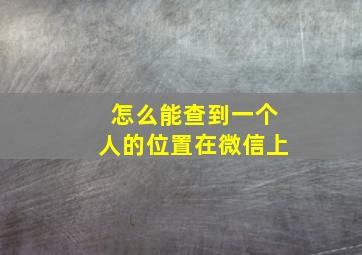 怎么能查到一个人的位置在微信上